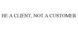 BE A CLIENT, NOT A CUSTOMER trademark