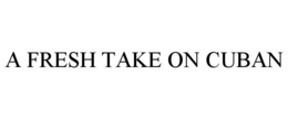 A FRESH TAKE ON CUBAN trademark