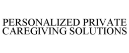 PERSONALIZED PRIVATE CAREGIVING SOLUTIONS trademark