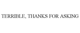 TERRIBLE, THANKS FOR ASKING trademark