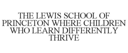 THE LEWIS SCHOOL OF PRINCETON WHERE CHILDREN WHO LEARN DIFFERENTLY THRIVE trademark