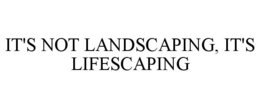 IT'S NOT LANDSCAPING, IT'S LIFESCAPING trademark