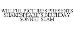 WILLFUL PICTURES PRESENTS SHAKESPEARE'S BIRTHDAY SONNET SLAM trademark