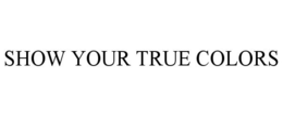 SHOW YOUR TRUE COLORS trademark