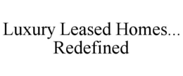 LUXURY LEASED HOMES... REDEFINED trademark