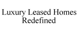 LUXURY LEASED HOMES REDEFINED trademark