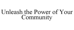 UNLEASH THE POWER OF YOUR COMMUNITY trademark