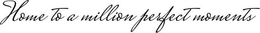 HOME TO A MILLION PERFECT MOMENTS trademark