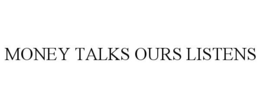 MONEY TALKS OURS LISTENS trademark