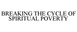 BREAKING THE CYCLE OF SPIRITUAL POVERTY trademark