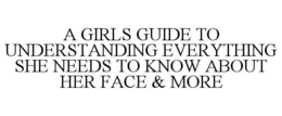 A GIRLS GUIDE TO UNDERSTANDING EVERYTHING SHE NEEDS TO KNOW ABOUT HER FACE & MORE trademark