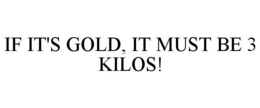 IF IT'S GOLD, IT MUST BE 3 KILOS! trademark