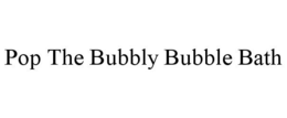 POP THE BUBBLY BUBBLE BATH trademark