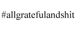 #ALLGRATEFULANDSHIT trademark