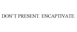 DON'T PRESENT. ENCAPTIVATE. trademark