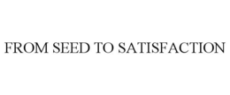 FROM SEED TO SATISFACTION trademark