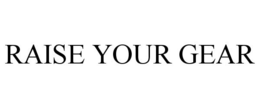 RAISE YOUR GEAR trademark