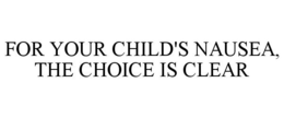 FOR YOUR CHILD'S NAUSEA, THE CHOICE IS CLEAR trademark