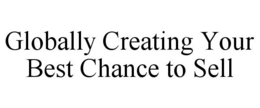GLOBALLY CREATING YOUR BEST CHANCE TO SELL trademark
