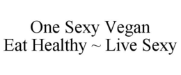 ONE SEXY VEGAN EAT HEALTHY ~ LIVE SEXY trademark