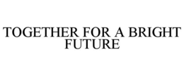 TOGETHER FOR A BRIGHT FUTURE trademark