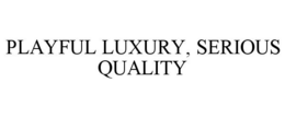 PLAYFUL LUXURY, SERIOUS QUALITY trademark