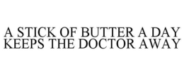 A STICK OF BUTTER A DAY KEEPS THE DOCTOR AWAY trademark