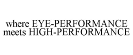WHERE EYE-PERFORMANCE MEETS HIGH-PERFORMANCE trademark