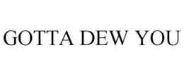 GOTTA DEW YOU trademark