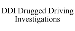 DDI DRUGGED DRIVING INVESTIGATIONS trademark