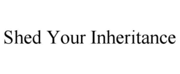 SHED YOUR INHERITANCE trademark