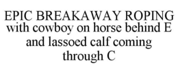 EPIC BREAKAWAY ROPING WITH COWBOY ON HORSE BEHIND E AND LASSOED CALF COMING THROUGH C trademark