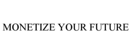 MONETIZE YOUR FUTURE trademark