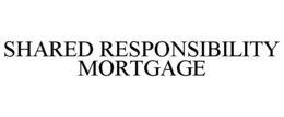 SHARED RESPONSIBILITY MORTGAGE trademark