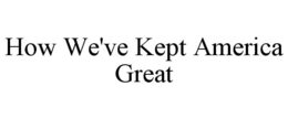 HOW WE'VE KEPT AMERICA GREAT trademark