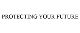 PROTECTING YOUR FUTURE trademark