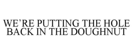 WE'RE PUTTING THE HOLE BACK IN THE DOUGHNUT trademark