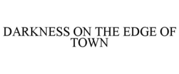 DARKNESS ON THE EDGE OF TOWN trademark
