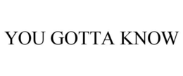 YOU GOTTA KNOW trademark