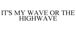 IT'S MY WAVE OR THE HIGHWAVE trademark