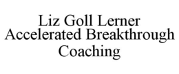 LIZ GOLL LERNER ACCELERATED BREAKTHROUGH COACHING trademark