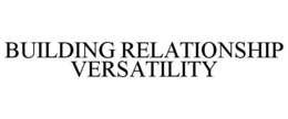 BUILDING RELATIONSHIP VERSATILITY trademark