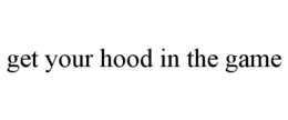 GET YOUR HOOD IN THE GAME trademark