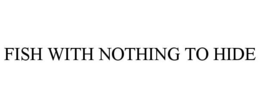 FISH WITH NOTHING TO HIDE trademark