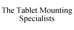 THE TABLET MOUNTING SPECIALISTS trademark