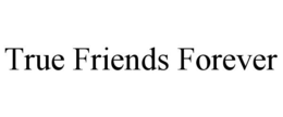 TRUE FRIENDS FOREVER trademark