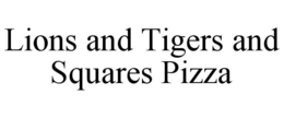 LIONS AND TIGERS AND SQUARES PIZZA trademark