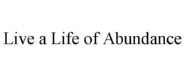 LIVE A LIFE OF ABUNDANCE trademark
