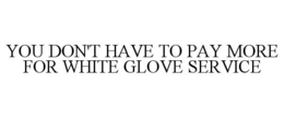 YOU DON'T HAVE TO PAY MORE FOR WHITE GLOVE SERVICE trademark