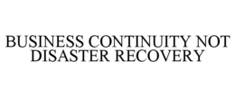 BUSINESS CONTINUITY NOT DISASTER RECOVERY trademark